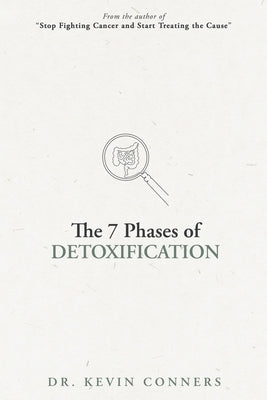 The 7 Phases of Detoxification: What You Must Know Before Your Next "Detox" by Conners, Kevin