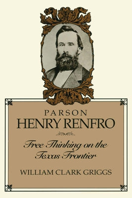 Parson Henry Renfro: Free Thinking on the Texas Frontier by Griggs, William C.