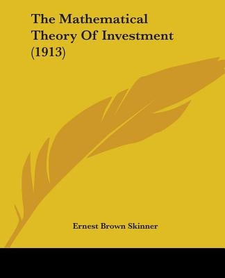 The Mathematical Theory Of Investment (1913) by Skinner, Ernest Brown