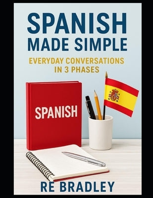 Spanish Made Simple: Everyday Conversations in 3 Phases by Bradley, Re