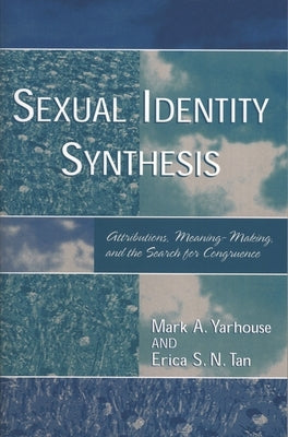 Sexual Identity Synthesis: Attributions, Meaning-Making, and the Search for Congruence by Yarhouse, Mark