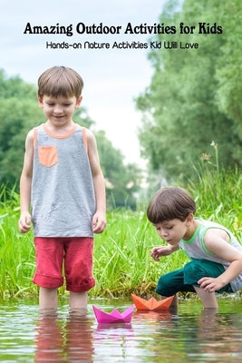 Amazing Outdoor Activities for Kids: Hands-on Nature Activities Kid Will Love by Emanuel, Dozier