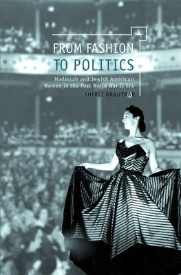 From Fashion to Politics: Hadassah and Jewish American Women in the Post World War II Era by Brautbar, Shirli