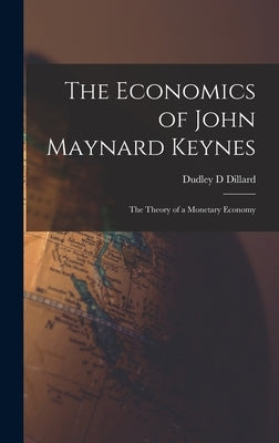 The Economics of John Maynard Keynes: the Theory of a Monetary Economy by Dillard, Dudley D.