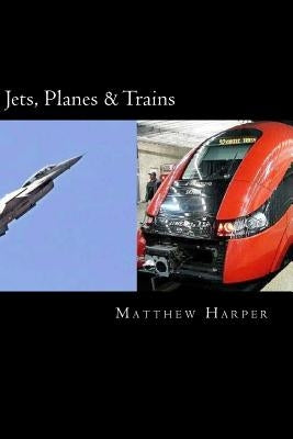Jets, Planes & Trains: Two Fascinating Books Combined Together Containing Facts, Trivia, Images & Memory Recall Quiz: Suitable for Adults & C by Harper, Matthew