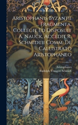 Aristophanis Byzantii ... Fragmenta, Collegit Ed Disposuit A. Nauck. Accedit R. Schmidtii Comm. De Callistrato Aristophaneo by Byzantium )., Aristophanes (of