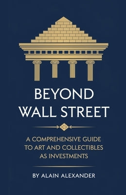 Beyond Wall Street A Comprehensive Guide to Art and Collectibles as Investments by Alexander, Alain
