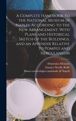 A Complete Handbook to the National Museum in Naples, According to the new Arrangement. With Plans and Historical Sketch of the Buildings, and an Appe by Museo Archeologico Nazionale Di Napoli