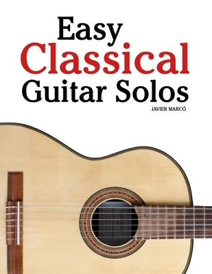 Easy Classical Guitar Solos: Featuring music of Bach, Mozart, Beethoven, Vivaldi and Other Composers by Marcó, Javier