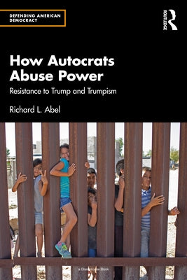 How Autocrats Abuse Power: Resistance to Trump and Trumpism by Abel, Richard L.