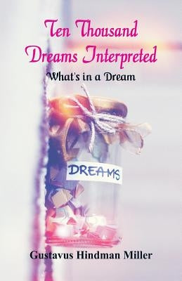 Ten Thousand Dreams Interpreted: What's in a Dream by Miller, Gustavus Hindman