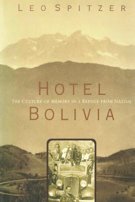 Hotel Bolivia: The Culture of Memory in a Refuge From Nazism by Spitzer, Leo