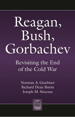 Reagan, Bush, Gorbachev: Revisiting the End of the Cold War by Graebner, Norman
