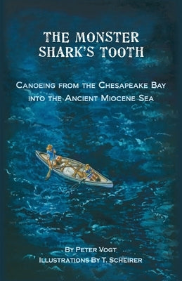 The Monster Shark's Tooth: Canoeing from the Chesapeake Bay into the Ancient Miocene Sea by Scheirer, T.