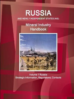 Russia and Newly Independent States (NIS) Mineral Industry Handbook Volume 1 Russia: Strategic Information, Regulations, Contacts by Ibp, Inc