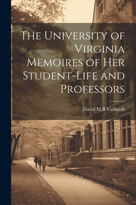 The University of Virginia Memoires of her Student-life and Professors by Culbreth, David M. R.