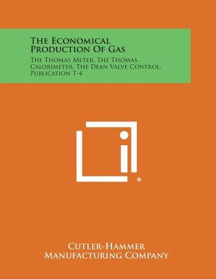 The Economical Production of Gas: The Thomas Meter, the Thomas Calorimeter, the Dean Valve Control, Publication T-4 by Cutler-Hammer Manufacturing Company