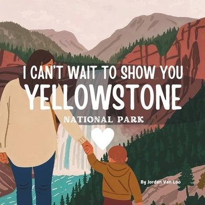 I Can't Wait to Show You: Yellowstone National Park by Van Loo, Jordan