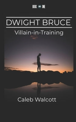 Dwight Bruce: Villain-in-Training by Walcott, Caleb
