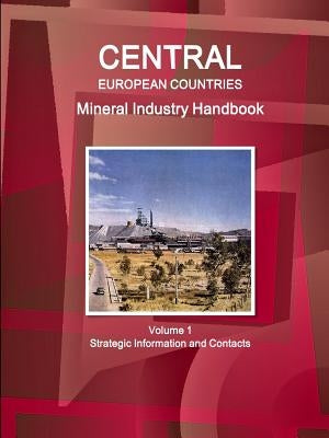 Central European Countries Mineral Industry Handbook Volume 1 Strategic Information and Contacts by Ibp, Inc