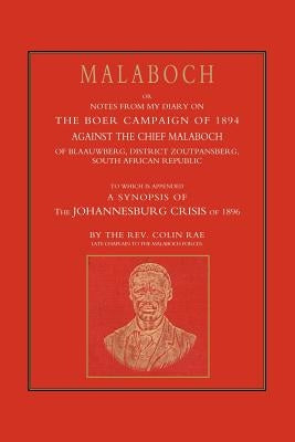 Malaboch: Or Notes from My Diary of the Boer Campaign of 1894 Against the Chief Malaboch of Blaauwberg, District Zoutpansberg, S by Colin Ray, Late Chaplain to the Mala