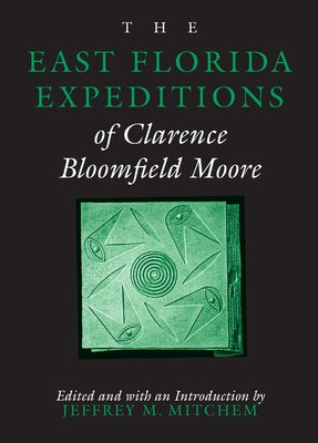 The East Florida Expeditions of Clarence Bloomfield Moore by Mitchem, Jeffrey M.