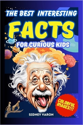 The Best Interesting Facts for Curious Kids: A journey through the strangest and most surprising facts! Discover curiosities that will keep you away f by Varon, Sidney