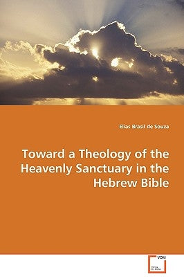 Toward a Theology of the Heavenly Sanctuary in the Hebrew Bible by De Souza, Elias Brasil