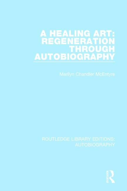 A Healing Art: Regeneration Through Autobiography by Chandler McEntyre, Marilyn