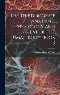 The Third Book of Anatomy, Physiology and Hygiene of the Human Body, Book 3 by Culler, Joseph Albertus