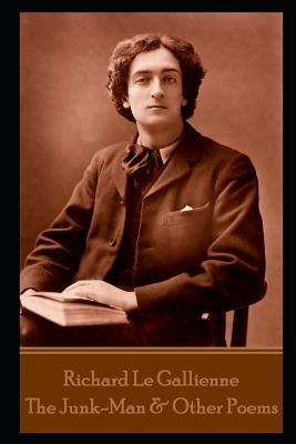 Richard Le Gallienne - The Junk-Man & Other Poems by Gallienne, Richard Le