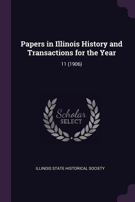Papers in Illinois History and Transactions for the Year: 11 (1906) by Illinois State Historical Society