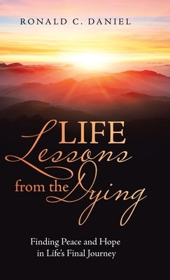 Life Lessons from the Dying: Finding Peace and Hope in Life's Final Journey by Daniel, Ronald C.