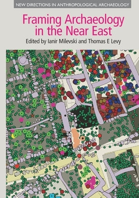 Framing Archaeology in the Near East: The Application of Social Theory to Fieldwork by Milevski, Ianir