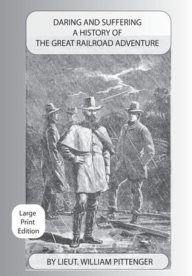 Daring and Suffering: A History of the Great Railroad Adventure - Large Print Edition by Pittenger, William