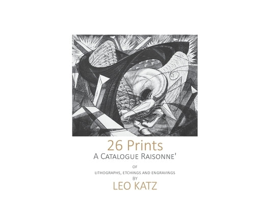 26 Prints: A Catalogue Raisonné of Lithographs, Etchings, and Engravings by Leo Katz by Katz, Leo