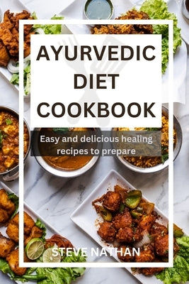 Ayurvedic diet cookbook: Easy and delicious healing recipes to prepare by Nathan, Steve