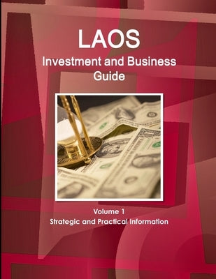 Laos Investment and Business Guide Volume 1 Strategic and Practical Information by Ibp, Inc