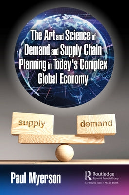 The Art and Science of Demand and Supply Chain Planning in Today's Complex Global Economy by Myerson, Paul