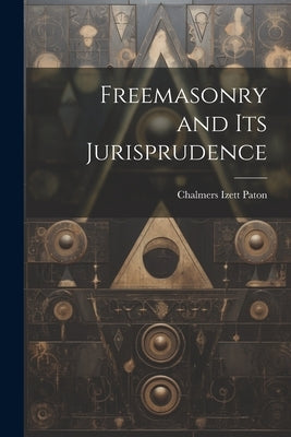 Freemasonry and Its Jurisprudence by Paton, Chalmers Izett