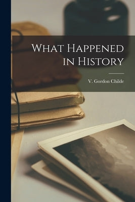 What Happened in History by Childe, V. Gordon (Vere Gordon) 1892