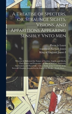 A Treatise of Specters, or, Straunge Sights, Visions, and Apparitions Appearing Sensibly Vnto Men: Wherein is Delivered the Nature of Spirites, Angels by Loyer, Pierre Le 1550-1634