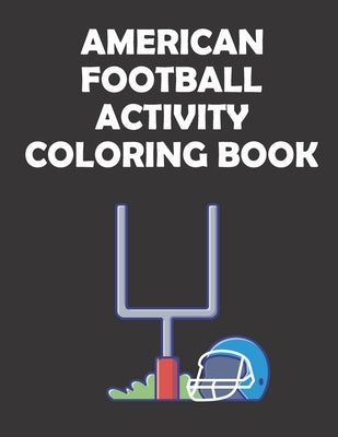 American Football Activity Coloring Book: original designs to color for rugby lovers, Creativity and Mindfulness, american Football Fans, rugby funs, by Mh Rugby Player, Mhs Rugby Lover