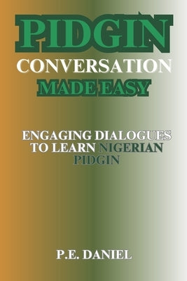 Pidgin Conversation Made Easy: Engaging Dialogues to Learn Nigerian Pidgin by Daniel, P. E.