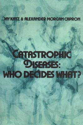 Catastrophic Diseases: Who Decides What? by Katz, Jay