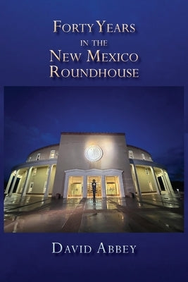 Forty Years in the New Mexico Roundhouse by Abbey, David