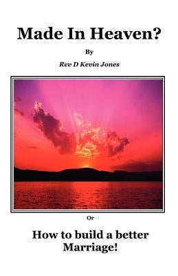 Made in Heaven! How to build a better marriage. by Jones, D. Kevin
