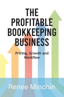 The Profitable Bookkeeping Business: Pricing, Growth and Workflow by Minchin, Renee