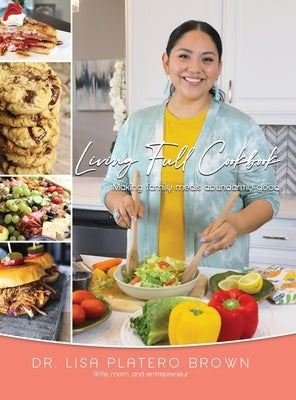 Living Full Cookbook: Making Family Meals Abundantly Good by Platero Brown, Lisa