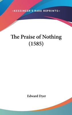 The Praise of Nothing (1585) by Dyer, Edward